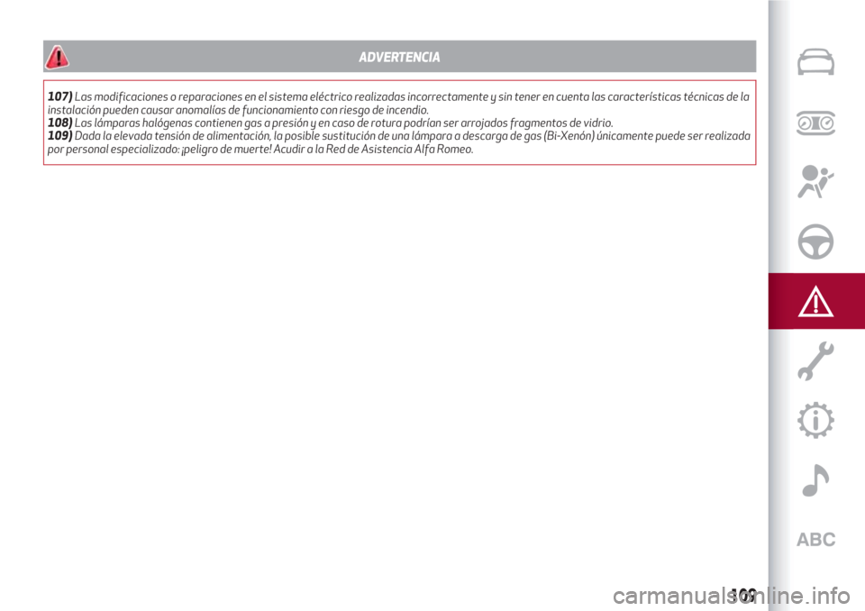 Alfa Romeo Giulietta 2018 Manual del propietario (in Spanish) ADVERTENCIA
107)Las modificaciones o reparaciones en el sistema eléctrico realizadas incorrectamente y sin tener en cuenta las características técnicas de la
instalación pueden causar anomalías d Alfa Romeo Giulietta 2018 Manual del propietario (in Spanish) ADVERTENCIA
107)Las modificaciones o reparaciones en el sistema eléctrico realizadas incorrectamente y sin tener en cuenta las características técnicas de la
instalación pueden causar anomalías d