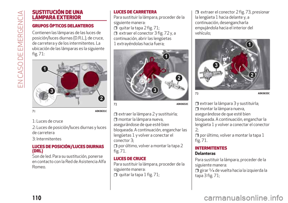 Alfa Romeo Giulietta 2018 Manual del propietario (in Spanish) SUSTITUCIÓN DE UNA
LÁMPARA EXTERIOR
GRUPOS ÓPTICOS DELANTEROS
Contienen las lámparas de las luces de
posición/luces diurnas (D.R.L.), de cruce,
de carretera y de los intermitentes. La
ubicación Alfa Romeo Giulietta 2018 Manual del propietario (in Spanish) SUSTITUCIÓN DE UNA
LÁMPARA EXTERIOR
GRUPOS ÓPTICOS DELANTEROS
Contienen las lámparas de las luces de
posición/luces diurnas (D.R.L.), de cruce,
de carretera y de los intermitentes. La
ubicación
