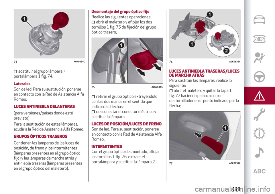 Alfa Romeo Giulietta 2018 Manual del propietario (in Spanish) sostituir el grupo lámpara +
portalámpara 1 fig. 74.
Laterales
Son de led. Para su sustitución, ponerse
en contacto con la Red de Asistencia Alfa
Romeo.
LUCES ANTINIEBLA DELANTERAS
(para versiones/ Alfa Romeo Giulietta 2018 Manual del propietario (in Spanish) sostituir el grupo lámpara +
portalámpara 1 fig. 74.
Laterales
Son de led. Para su sustitución, ponerse
en contacto con la Red de Asistencia Alfa
Romeo.
LUCES ANTINIEBLA DELANTERAS
(para versiones/