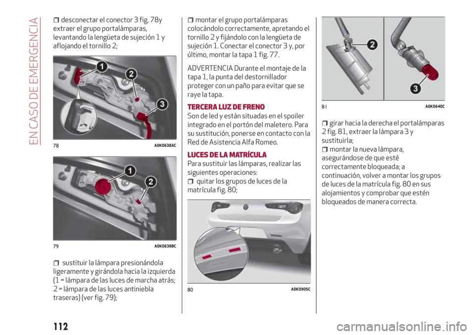 Alfa Romeo Giulietta 2018 Manual del propietario (in Spanish) desconectar el conector 3 fig. 78y
extraer el grupo portalámparas,
levantando la lengüeta de sujeción 1 y
aflojando el tornillo 2;
sustituir la lámpara presionándola
ligeramente y girándola haci Alfa Romeo Giulietta 2018 Manual del propietario (in Spanish) desconectar el conector 3 fig. 78y
extraer el grupo portalámparas,
levantando la lengüeta de sujeción 1 y
aflojando el tornillo 2;
sustituir la lámpara presionándola
ligeramente y girándola haci