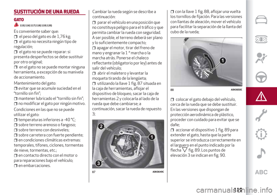 Alfa Romeo Giulietta 2018 Manual del propietario (in Spanish) SUSTITUCIÓN DE UNA RUEDA
GATO
115) 116) 117) 118) 119) 120)
Es conveniente saber que:
el peso del gato es de 1,76 kg;
el gato no necesita ningún tipo de
regulación;
el gato no se puede reparar: si
Alfa Romeo Giulietta 2018 Manual del propietario (in Spanish) SUSTITUCIÓN DE UNA RUEDA
GATO
115) 116) 117) 118) 119) 120)
Es conveniente saber que:
el peso del gato es de 1,76 kg;
el gato no necesita ningún tipo de
regulación;
el gato no se puede reparar: si