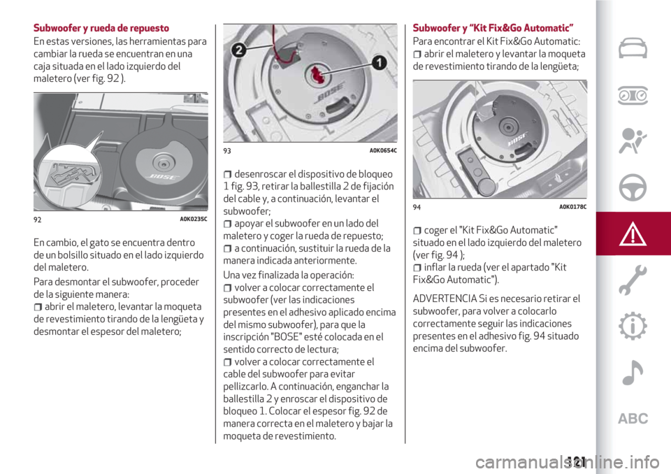 Alfa Romeo Giulietta 2018 Manual del propietario (in Spanish) Subwoofer y rueda de repuesto
En estas versiones, las herramientas para
cambiar la rueda se encuentran en una
caja situada en el lado izquierdo del
maletero (ver fig. 92 ).
En cambio, el gato se encue Alfa Romeo Giulietta 2018 Manual del propietario (in Spanish) Subwoofer y rueda de repuesto
En estas versiones, las herramientas para
cambiar la rueda se encuentran en una
caja situada en el lado izquierdo del
maletero (ver fig. 92 ).
En cambio, el gato se encue