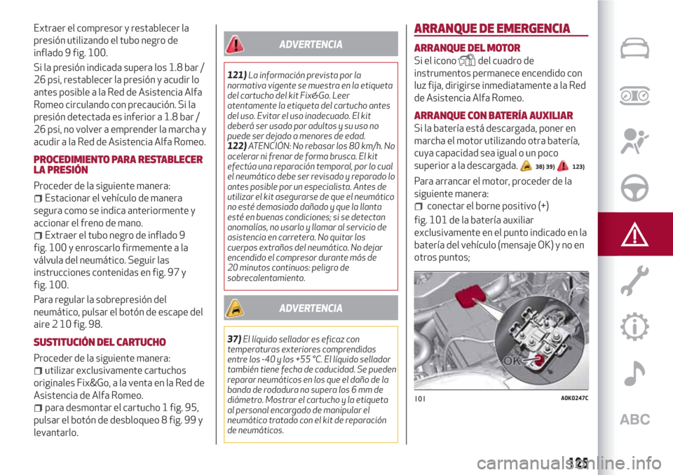 Alfa Romeo Giulietta 2018 Manual del propietario (in Spanish) Extraer el compresor y restablecer la
presión utilizando el tubo negro de
inflado 9 fig. 100.
Si la presión indicada supera los 1.8 bar /
26 psi, restablecer la presión y acudir lo
antes posible a Alfa Romeo Giulietta 2018 Manual del propietario (in Spanish) Extraer el compresor y restablecer la
presión utilizando el tubo negro de
inflado 9 fig. 100.
Si la presión indicada supera los 1.8 bar /
26 psi, restablecer la presión y acudir lo
antes posible a