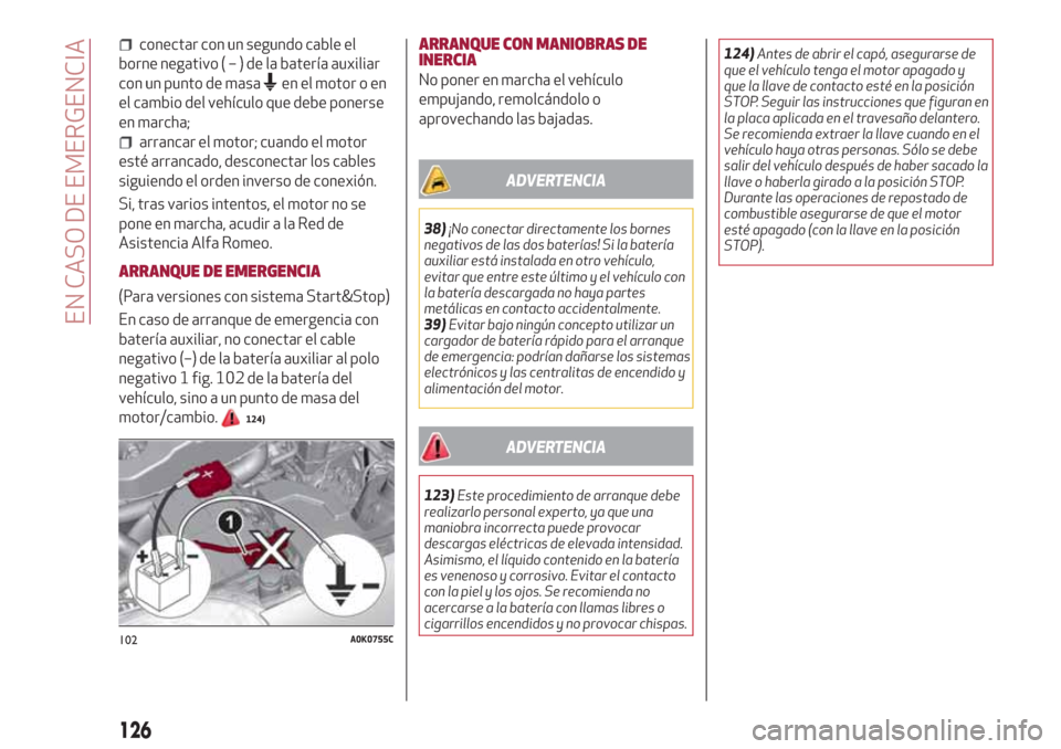 Alfa Romeo Giulietta 2018 Manual del propietario (in Spanish) conectar con un segundo cable el
borne negativo(–)delabatería auxiliar
con un punto de masa
en el motor o en
el cambio del vehículo que debe ponerse
en marcha;
arrancar el motor; cuando el motor
e Alfa Romeo Giulietta 2018 Manual del propietario (in Spanish) conectar con un segundo cable el
borne negativo(–)delabatería auxiliar
con un punto de masa
en el motor o en
el cambio del vehículo que debe ponerse
en marcha;
arrancar el motor; cuando el motor
e