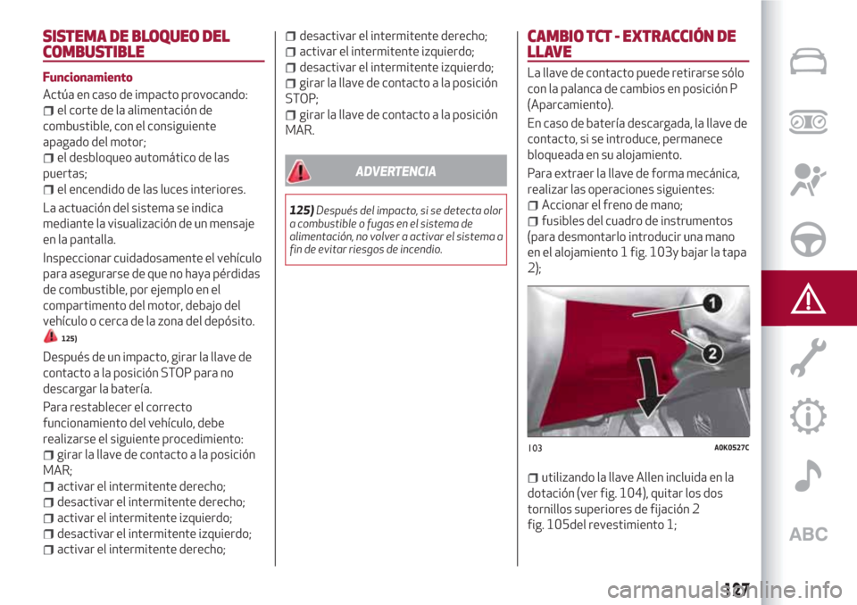 Alfa Romeo Giulietta 2018 Manual del propietario (in Spanish) SISTEMA DE BLOQUEO DEL
COMBUSTIBLE
Funcionamiento
Actúa en caso de impacto provocando:
el corte de la alimentación de
combustible, con el consiguiente
apagado del motor;
el desbloqueo automático de Alfa Romeo Giulietta 2018 Manual del propietario (in Spanish) SISTEMA DE BLOQUEO DEL
COMBUSTIBLE
Funcionamiento
Actúa en caso de impacto provocando:
el corte de la alimentación de
combustible, con el consiguiente
apagado del motor;
el desbloqueo automático de