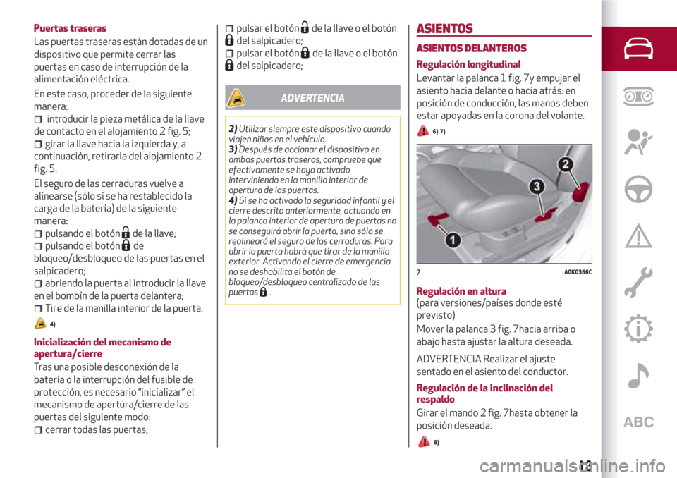 Alfa Romeo Giulietta 2018  Manual del propietario (in Spanish) Puertas traseras
Las puertas traseras están dotadas de un
dispositivo que permite cerrar las
puertas en caso de interrupción de la
alimentación eléctrica.
En este caso, proceder de la siguiente
ma