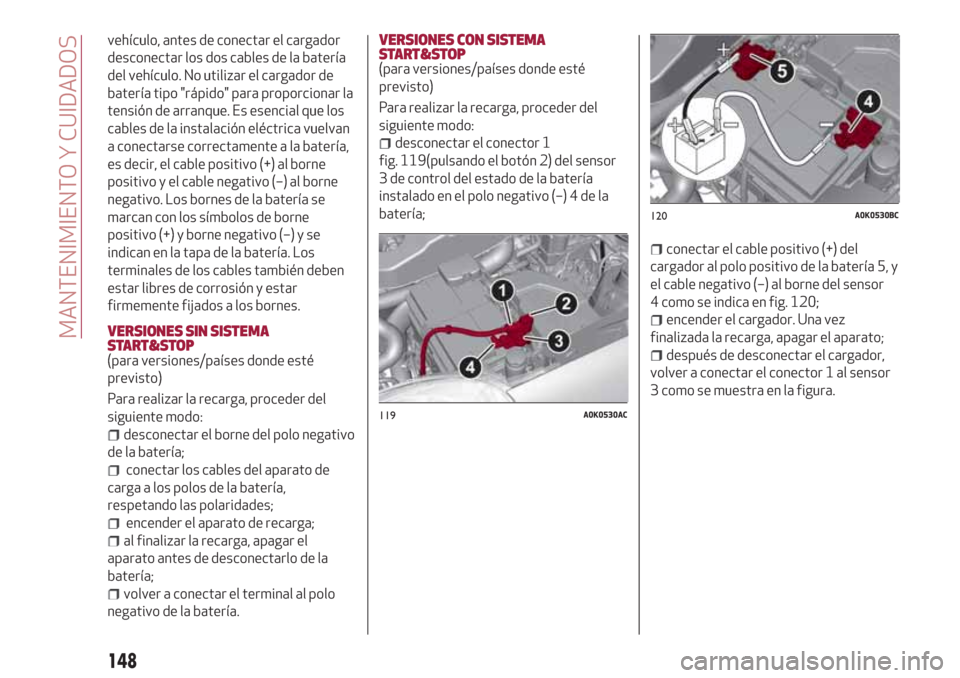 Alfa Romeo Giulietta 2018 Manual del propietario (in Spanish) vehículo, antes de conectar el cargador
desconectar los dos cables de la batería
del vehículo. No utilizar el cargador de
batería tipo "rápido" para proporcionar la
tensión de arranque. Es esenc Alfa Romeo Giulietta 2018 Manual del propietario (in Spanish) vehículo, antes de conectar el cargador
desconectar los dos cables de la batería
del vehículo. No utilizar el cargador de
batería tipo "rápido" para proporcionar la
tensión de arranque. Es esenc