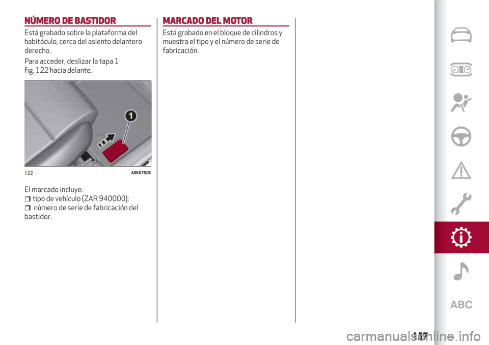 Alfa Romeo Giulietta 2018 Manual del propietario (in Spanish) NÚMERO DE BASTIDOR
Está grabado sobre la plataforma del
habitáculo, cerca del asiento delantero
derecho.
Para acceder, deslizar la tapa 1
fig. 122 hacia delante.
El marcado incluye:
tipo de vehícu Alfa Romeo Giulietta 2018 Manual del propietario (in Spanish) NÚMERO DE BASTIDOR
Está grabado sobre la plataforma del
habitáculo, cerca del asiento delantero
derecho.
Para acceder, deslizar la tapa 1
fig. 122 hacia delante.
El marcado incluye:
tipo de vehícu