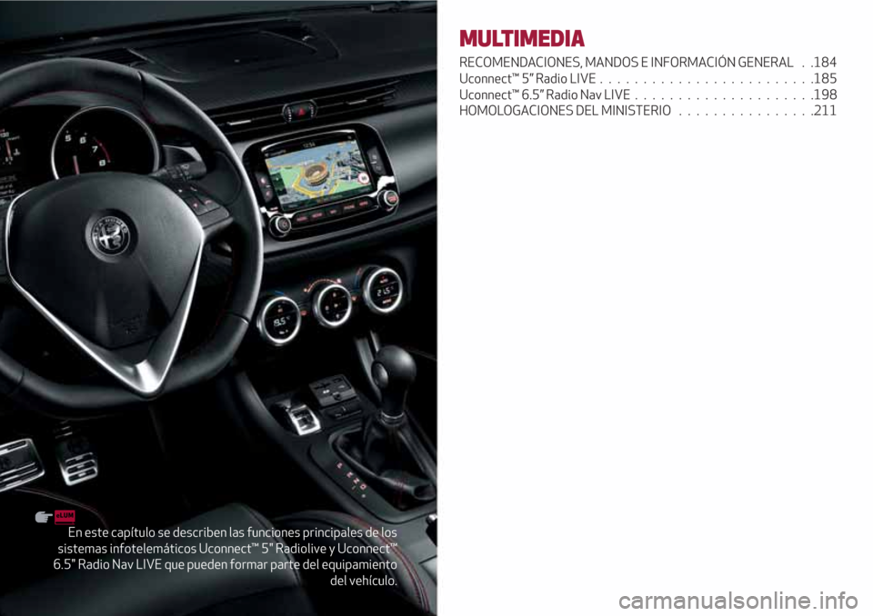 Alfa Romeo Giulietta 2018 Manual del propietario (in Spanish) En este capítulo se describen las funciones principales de los
sistemas infotelemáticos Uconnect™ 5" Radiolive y Uconnect™
6.5" Radio Nav LIVE que pueden formar parte del equipamiento
del vehíc Alfa Romeo Giulietta 2018 Manual del propietario (in Spanish) En este capítulo se describen las funciones principales de los
sistemas infotelemáticos Uconnect™ 5" Radiolive y Uconnect™
6.5" Radio Nav LIVE que pueden formar parte del equipamiento
del vehíc