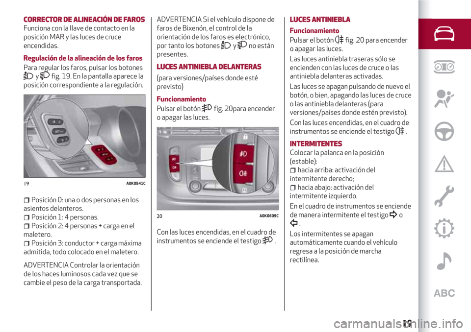 Alfa Romeo Giulietta 2018 Manual del propietario (in Spanish) CORRECTOR DE ALINEACIÓN DE FAROS
Funciona con la llave de contacto en la
posición MAR y las luces de cruce
encendidas.
Regulación de la alineación de los faros
Para regular los faros, pulsar los b Alfa Romeo Giulietta 2018 Manual del propietario (in Spanish) CORRECTOR DE ALINEACIÓN DE FAROS
Funciona con la llave de contacto en la
posición MAR y las luces de cruce
encendidas.
Regulación de la alineación de los faros
Para regular los faros, pulsar los b