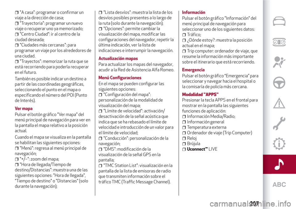 Alfa Romeo Giulietta 2018  Manual del propietario (in Spanish) "A casa": programar o confirmar un
viaje a la dirección de casa;
"Trayectoria": programar un nuevo
viaje o recuperar uno ya memorizado;
"Centro Ciudad": ir al centro de la
ciudad deseada;
"Ciudades m