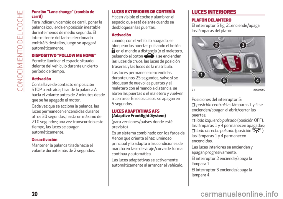 Alfa Romeo Giulietta 2018  Manual del propietario (in Spanish) Función "Lane change" (cambio de
carril)
Para indicar un cambio de carril, poner la
palanca izquierda en posición inestable
durante menos de medio segundo. El
intermitente del lado seleccionado
emit