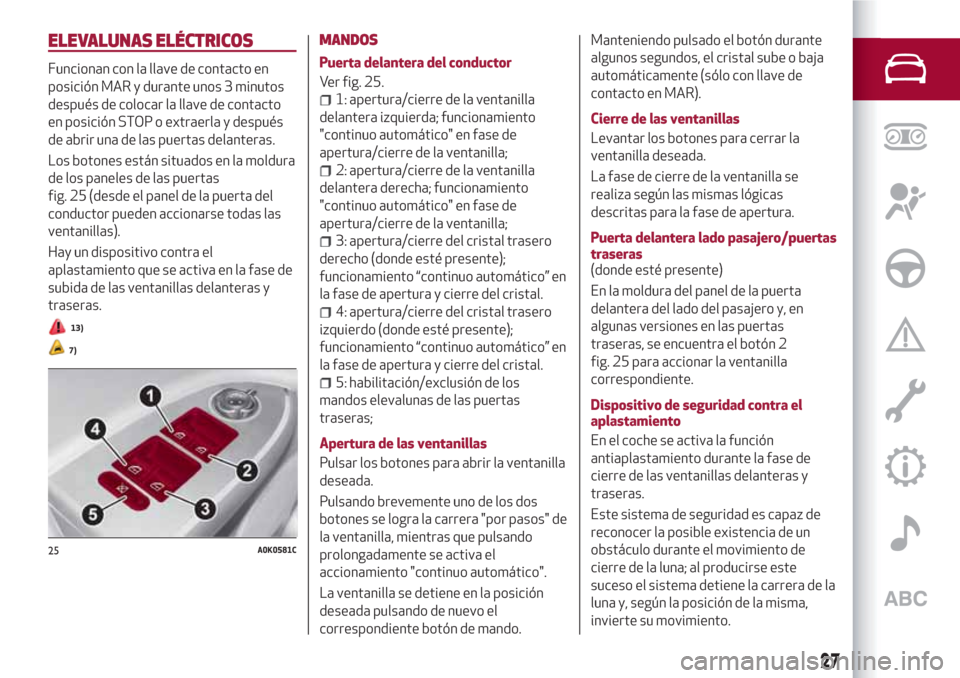Alfa Romeo Giulietta 2018 Manual del propietario (in Spanish) ELEVALUNAS ELÉCTRICOS
Funcionan con la llave de contacto en
posición MAR y durante unos 3 minutos
después de colocar la llave de contacto
en posición STOP o extraerla y después
de abrir una de la Alfa Romeo Giulietta 2018 Manual del propietario (in Spanish) ELEVALUNAS ELÉCTRICOS
Funcionan con la llave de contacto en
posición MAR y durante unos 3 minutos
después de colocar la llave de contacto
en posición STOP o extraerla y después
de abrir una de la