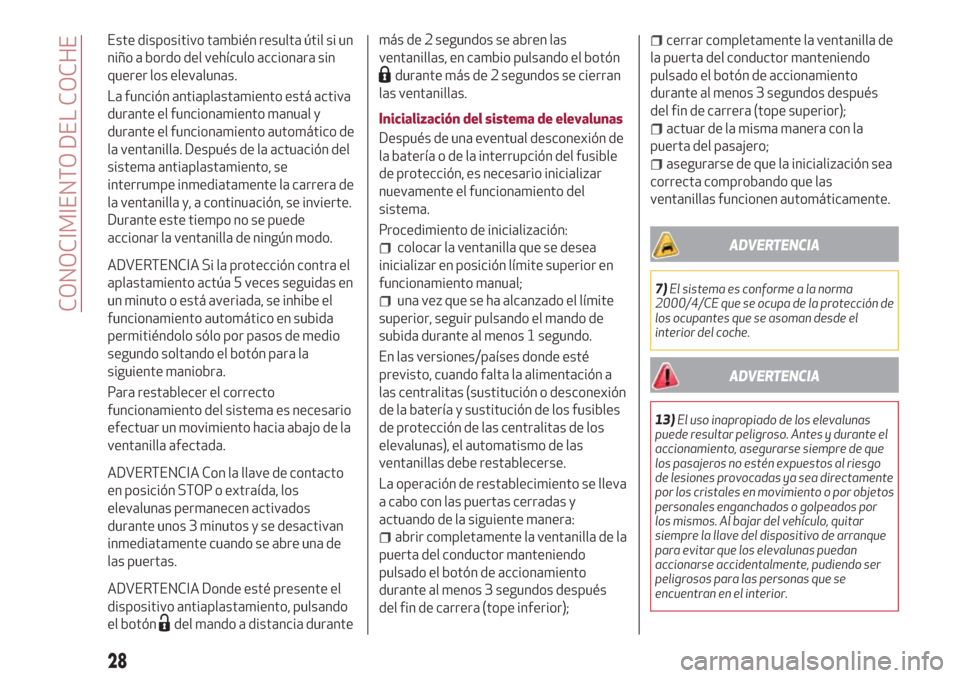 Alfa Romeo Giulietta 2018  Manual del propietario (in Spanish) Este dispositivo también resulta útil si un
niño a bordo del vehículo accionara sin
querer los elevalunas.
La función antiaplastamiento está activa
durante el funcionamiento manual y
durante el 