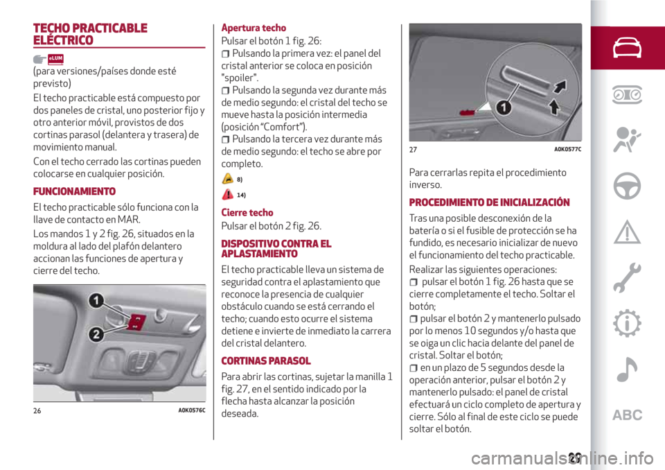 Alfa Romeo Giulietta 2018 Manual del propietario (in Spanish) TECHO PRACTICABLE
ELÉCTRICO
(para versiones/países donde esté
previsto)
El techo practicable está compuesto por
dos paneles de cristal, uno posterior fijo y
otro anterior móvil, provistos de dos
Alfa Romeo Giulietta 2018 Manual del propietario (in Spanish) TECHO PRACTICABLE
ELÉCTRICO
(para versiones/países donde esté
previsto)
El techo practicable está compuesto por
dos paneles de cristal, uno posterior fijo y
otro anterior móvil, provistos de dos