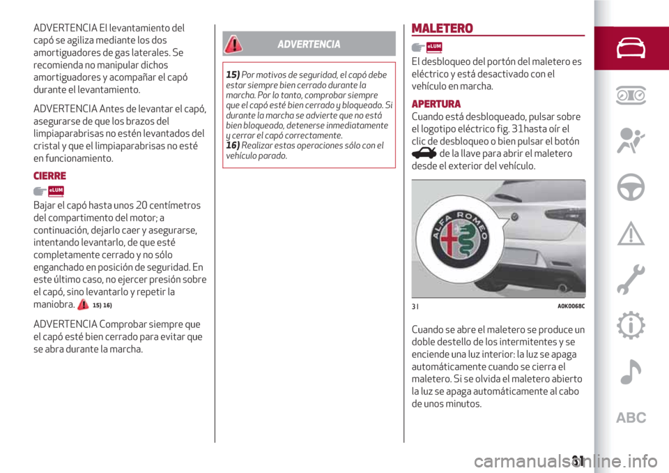 Alfa Romeo Giulietta 2018 Manual del propietario (in Spanish) ADVERTENCIA El levantamiento del
capó se agiliza mediante los dos
amortiguadores de gas laterales. Se
recomienda no manipular dichos
amortiguadores y acompañar el capó
durante el levantamiento.
ADV Alfa Romeo Giulietta 2018 Manual del propietario (in Spanish) ADVERTENCIA El levantamiento del
capó se agiliza mediante los dos
amortiguadores de gas laterales. Se
recomienda no manipular dichos
amortiguadores y acompañar el capó
durante el levantamiento.
ADV