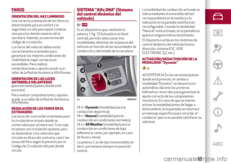 Alfa Romeo Giulietta 2018 Manual del propietario (in Spanish) FAROS
ORIENTACIÓN DEL HAZ LUMINOSO
Una correcta orientación de los faros es
determinante para el confort y la
seguridad, no sólo para quien conduce,
sino para los demás usuarios de la
carretera. A Alfa Romeo Giulietta 2018 Manual del propietario (in Spanish) FAROS
ORIENTACIÓN DEL HAZ LUMINOSO
Una correcta orientación de los faros es
determinante para el confort y la
seguridad, no sólo para quien conduce,
sino para los demás usuarios de la
carretera. A