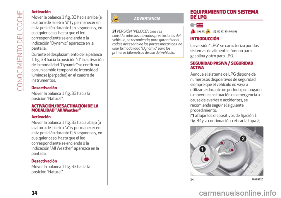 Alfa Romeo Giulietta 2018 Manual del propietario (in Spanish) Activación
Mover la palanca 1 fig. 33 hacia arriba (a
la altura de la letra "d") y permanecer en
esta posición durante 0,5 segundos y, en
cualquier caso, hasta que el led
correspondiente se encienda Alfa Romeo Giulietta 2018 Manual del propietario (in Spanish) Activación
Mover la palanca 1 fig. 33 hacia arriba (a
la altura de la letra "d") y permanecer en
esta posición durante 0,5 segundos y, en
cualquier caso, hasta que el led
correspondiente se encienda