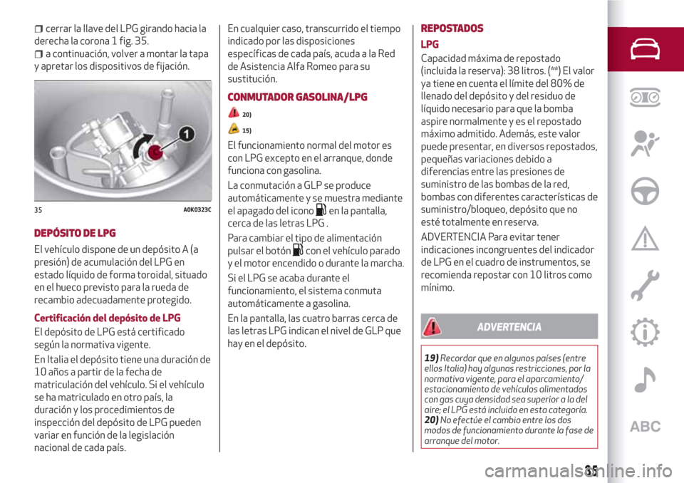 Alfa Romeo Giulietta 2018 Manual del propietario (in Spanish) cerrar la llave del LPG girando hacia la
derecha la corona 1 fig. 35.
a continuación, volver a montar la tapa
y apretar los dispositivos de fijación.
DEPÓSITO DE LPG
El vehículo dispone de un dep Alfa Romeo Giulietta 2018 Manual del propietario (in Spanish) cerrar la llave del LPG girando hacia la
derecha la corona 1 fig. 35.
a continuación, volver a montar la tapa
y apretar los dispositivos de fijación.
DEPÓSITO DE LPG
El vehículo dispone de un dep