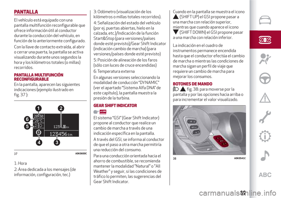 Alfa Romeo Giulietta 2018 Manual del propietario (in Spanish) PANTALLA
El vehículo está equipado con una
pantalla multifunción reconfigurable que
ofrece información útil al conductor
durante la conducción del vehículo, en
función de lo anteriormente conf Alfa Romeo Giulietta 2018 Manual del propietario (in Spanish) PANTALLA
El vehículo está equipado con una
pantalla multifunción reconfigurable que
ofrece información útil al conductor
durante la conducción del vehículo, en
función de lo anteriormente conf
