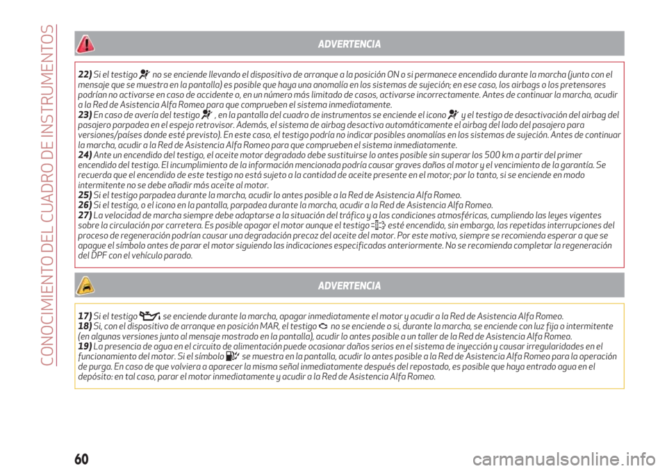 Alfa Romeo Giulietta 2018  Manual del propietario (in Spanish) ADVERTENCIA
22)Si el testigono se enciende llevando el dispositivo de arranque a la posición ON o si permanece encendido durante la marcha (junto con el
mensaje que se muestra en la pantalla) es posi