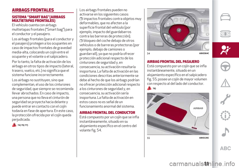 Alfa Romeo Giulietta 2018  Manual del propietario (in Spanish) AIRBAGS FRONTALES
SISTEMA “SMART BAG”(AIRBAGS
MULTIETAPAS FRONTALES)
El vehículo cuenta con airbags
multietapas frontales (“Smart bag”) para
el conductor y el pasajero.
Los airbags frontales 
