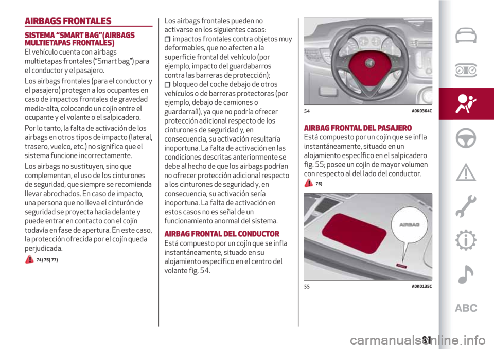 Alfa Romeo Giulietta 2018 Manual del propietario (in Spanish) AIRBAGS FRONTALES
SISTEMA “SMART BAG”(AIRBAGS
MULTIETAPAS FRONTALES)
El vehículo cuenta con airbags
multietapas frontales (“Smart bag”) para
el conductor y el pasajero.
Los airbags frontales Alfa Romeo Giulietta 2018 Manual del propietario (in Spanish) AIRBAGS FRONTALES
SISTEMA “SMART BAG”(AIRBAGS
MULTIETAPAS FRONTALES)
El vehículo cuenta con airbags
multietapas frontales (“Smart bag”) para
el conductor y el pasajero.
Los airbags frontales