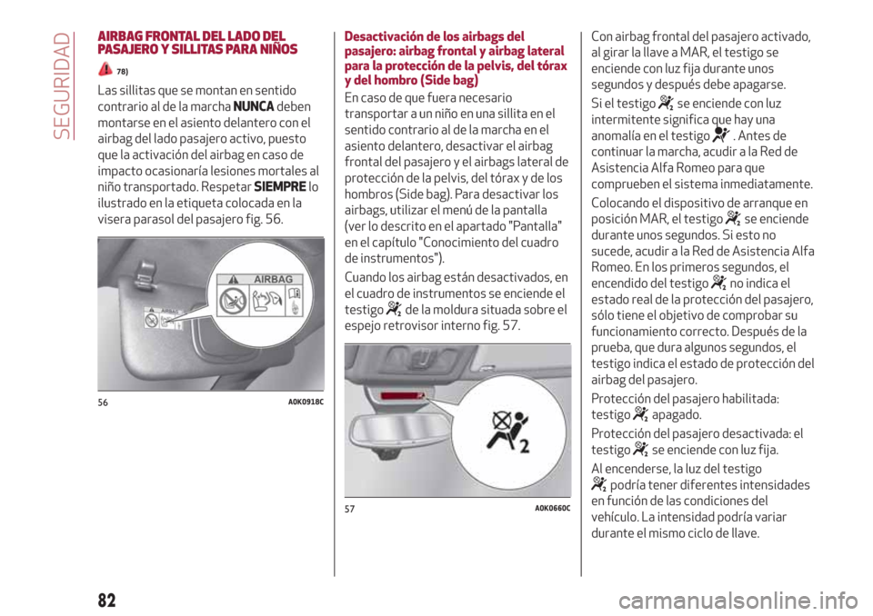 Alfa Romeo Giulietta 2018 Manual del propietario (in Spanish) AIRBAG FRONTAL DEL LADO DEL
PASAJERO Y SILLITAS PARA NIÑOS
78)
Las sillitas que se montan en sentido
contrario al de la marchaNUNCAdeben
montarse en el asiento delantero con el
airbag del lado pasaje Alfa Romeo Giulietta 2018 Manual del propietario (in Spanish) AIRBAG FRONTAL DEL LADO DEL
PASAJERO Y SILLITAS PARA NIÑOS
78)
Las sillitas que se montan en sentido
contrario al de la marchaNUNCAdeben
montarse en el asiento delantero con el
airbag del lado pasaje