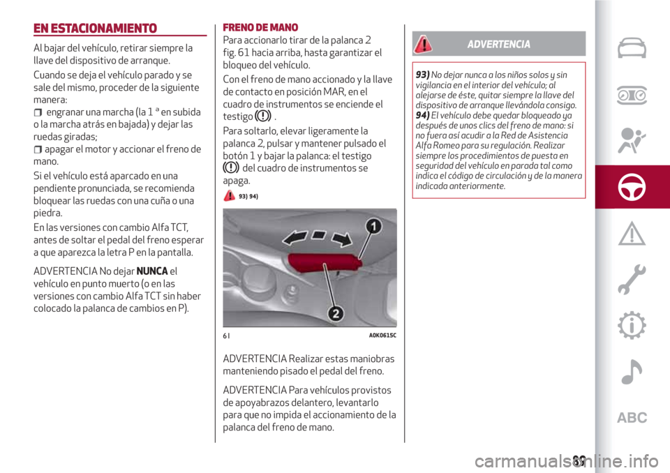 Alfa Romeo Giulietta 2018 Manual del propietario (in Spanish) EN ESTACIONAMIENTO
Al bajar del vehículo, retirar siempre la
llave del dispositivo de arranque.
Cuando se deja el vehículo parado y se
sale del mismo, proceder de la siguiente
manera:
engranar una m Alfa Romeo Giulietta 2018 Manual del propietario (in Spanish) EN ESTACIONAMIENTO
Al bajar del vehículo, retirar siempre la
llave del dispositivo de arranque.
Cuando se deja el vehículo parado y se
sale del mismo, proceder de la siguiente
manera:
engranar una m