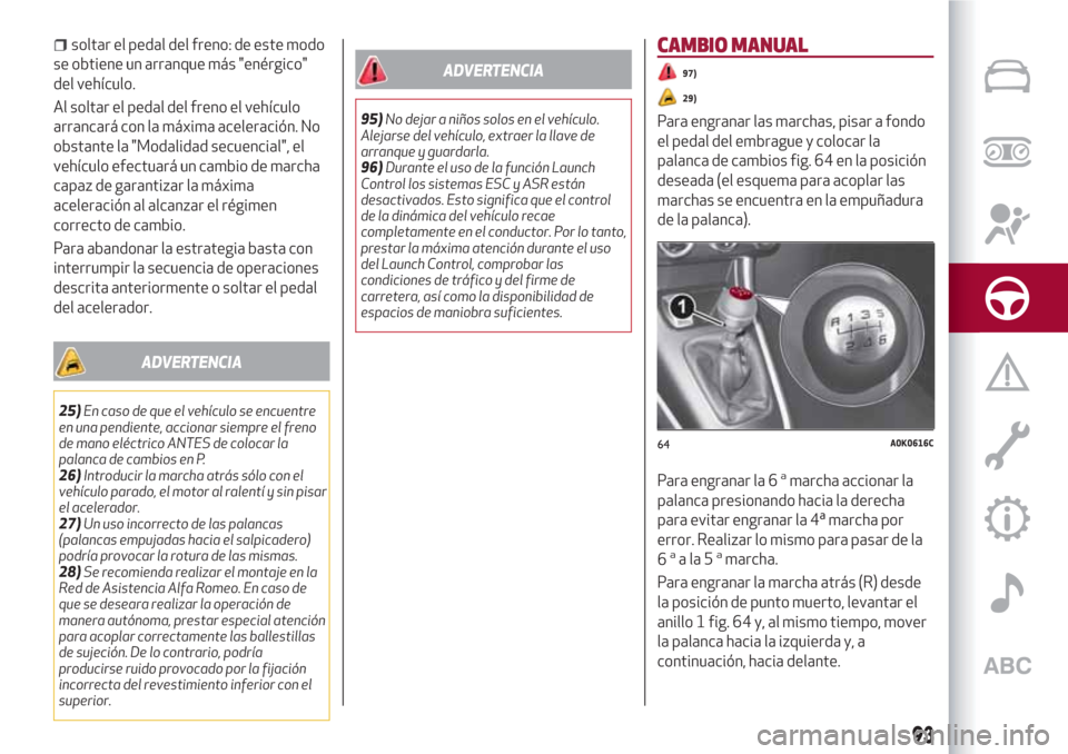 Alfa Romeo Giulietta 2018 Manual del propietario (in Spanish) soltar el pedal del freno: de este modo
se obtiene un arranque más "enérgico"
del vehículo.
Al soltar el pedal del freno el vehículo
arrancará con la máxima aceleración. No
obstante la "Modalid Alfa Romeo Giulietta 2018 Manual del propietario (in Spanish) soltar el pedal del freno: de este modo
se obtiene un arranque más "enérgico"
del vehículo.
Al soltar el pedal del freno el vehículo
arrancará con la máxima aceleración. No
obstante la "Modalid