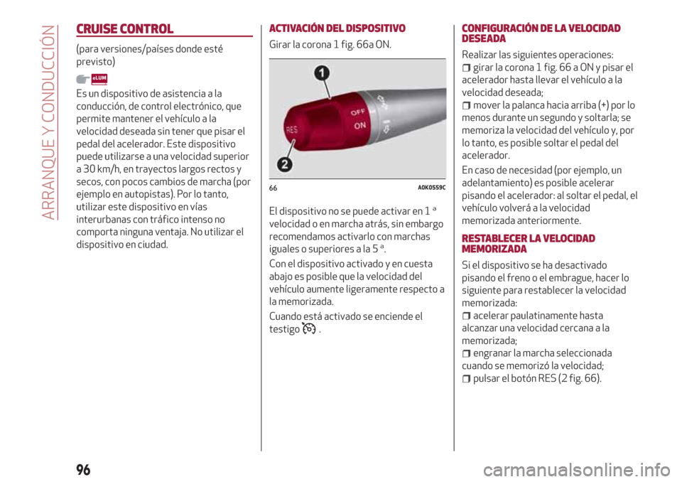 Alfa Romeo Giulietta 2018  Manual del propietario (in Spanish) CRUISE CONTROL
(para versiones/países donde esté
previsto)
Es un dispositivo de asistencia a la
conducción, de control electrónico, que
permite mantener el vehículo a la
velocidad deseada sin ten