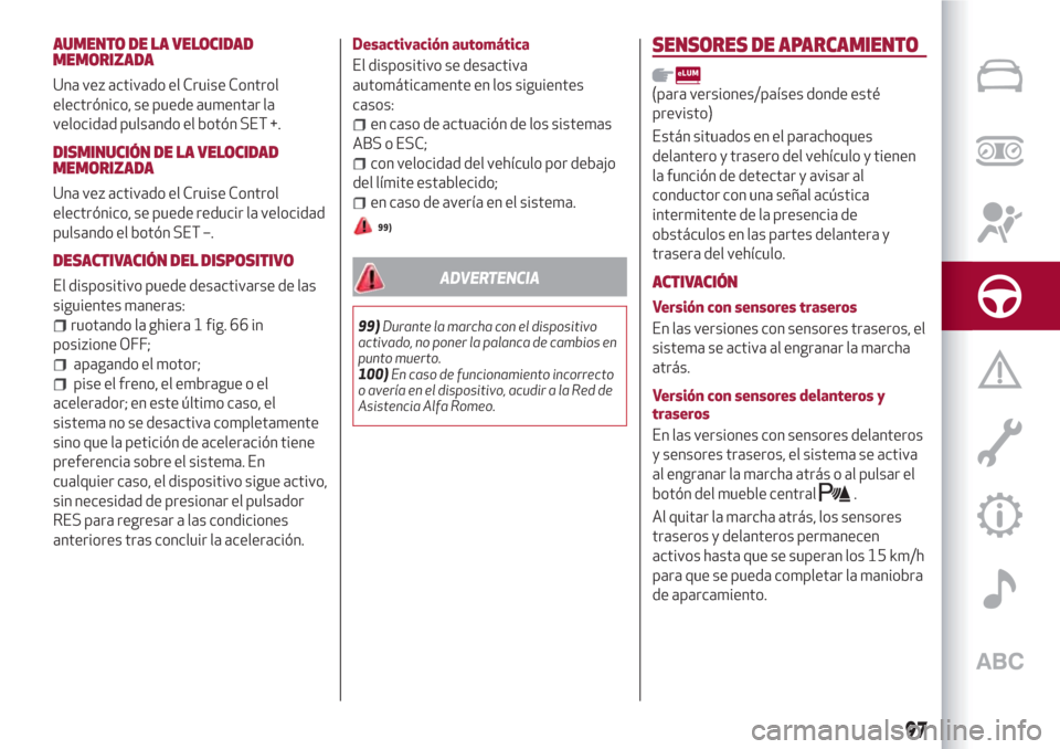 Alfa Romeo Giulietta 2018  Manual del propietario (in Spanish) AUMENTO DE LA VELOCIDAD
MEMORIZADA
Una vez activado el Cruise Control
electrónico, se puede aumentar la
velocidad pulsando el botón SET +.
DISMINUCIÓN DE LA VELOCIDAD
MEMORIZADA
Una vez activado el