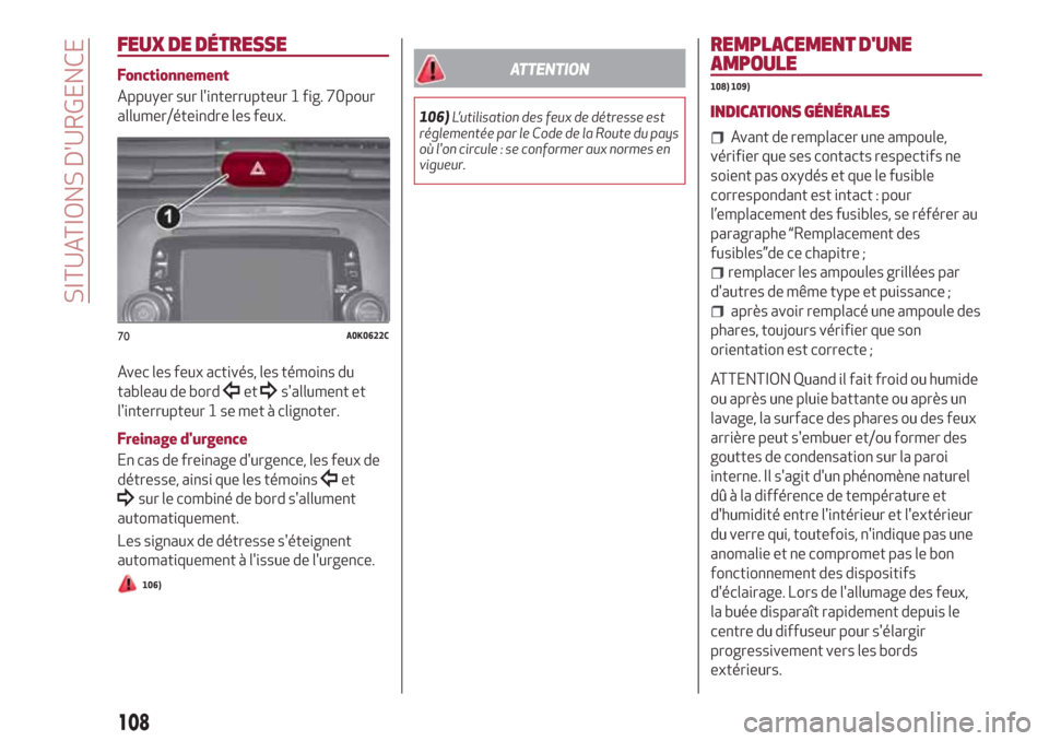 Alfa Romeo Giulietta 2018  Manuel du propriétaire (in French) FEUX DE DÉTRESSE
Fonctionnement
Appuyer sur linterrupteur 1 fig. 70pour
allumer/éteindre les feux.
Avec les feux activés, les témoins du
tableau de bord
etsallument et
linterrupteur 1 se met à