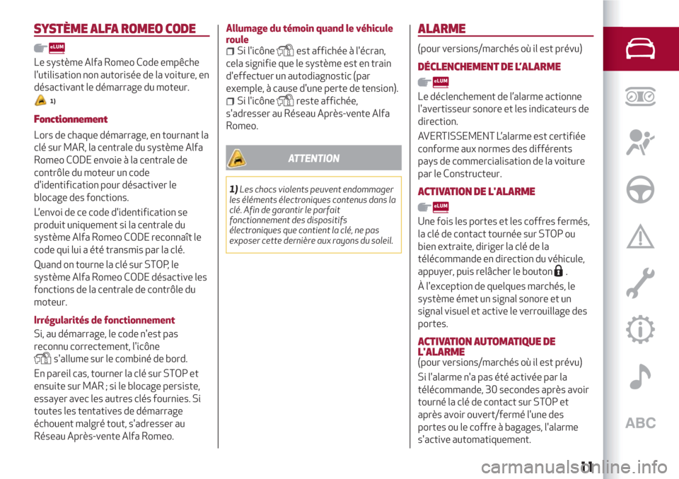 Alfa Romeo Giulietta 2018  Manuel du propriétaire (in French) SYSTÈME ALFA ROMEO CODE
Le système Alfa Romeo Code empêche
lutilisation non autorisée de la voiture, en
désactivant le démarrage du moteur.
1)
Fonctionnement
Lors de chaque démarrage, en tourn