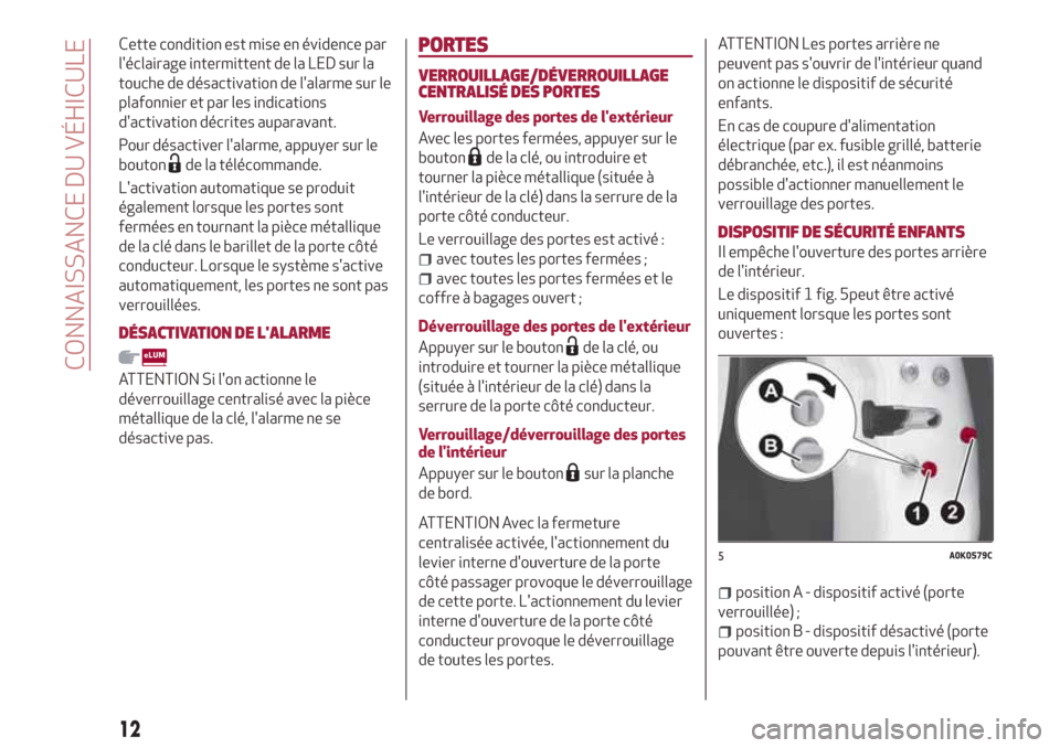 Alfa Romeo Giulietta 2018  Manuel du propriétaire (in French) Cette condition est mise en évidence par
léclairage intermittent de la LED sur la
touche de désactivation de lalarme sur le
plafonnier et par les indications
dactivation décrites auparavant.
Po