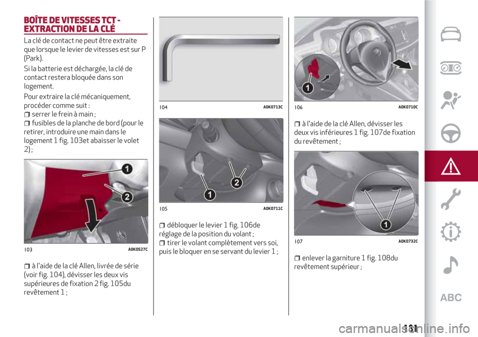 Alfa Romeo Giulietta 2018 Manuel du propriétaire (in French) BOÎTE DE VITESSES TCT -
EXTRACTION DE LA CLÉ
La clé de contact ne peut être extraite
que lorsque le levier de vitesses est sur P
(Park).
Si la batterie est déchargée, la clé de
contact restera Alfa Romeo Giulietta 2018 Manuel du propriétaire (in French) BOÎTE DE VITESSES TCT -
EXTRACTION DE LA CLÉ
La clé de contact ne peut être extraite
que lorsque le levier de vitesses est sur P
(Park).
Si la batterie est déchargée, la clé de
contact restera