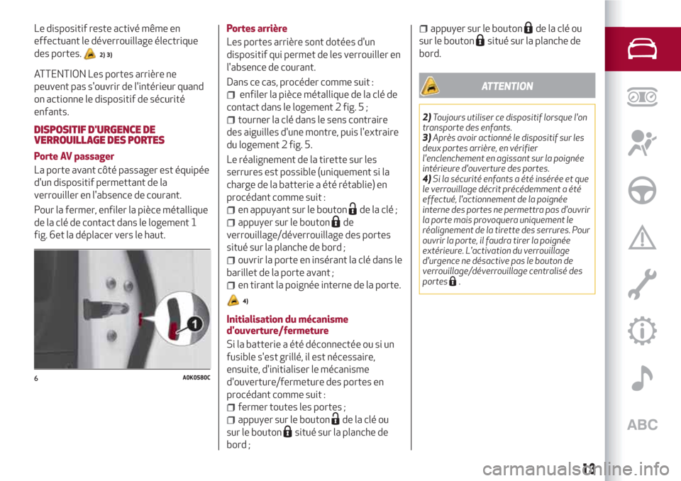 Alfa Romeo Giulietta 2018  Manuel du propriétaire (in French) Le dispositif reste activé même en
effectuant le déverrouillage électrique
des portes.
2) 3)
ATTENTION Les portes arrière ne
peuvent pas souvrir de lintérieur quand
on actionne le dispositif d