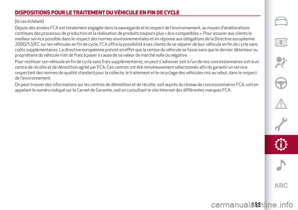 Alfa Romeo Giulietta 2018  Manuel du propriétaire (in French) DISPOSITIONS POUR LE TRAITEMENT DU VÉHICULE EN FIN DE CYCLE
(le cas échéant)
Depuis des années FCA est totalement engagée dans la sauvegarde et le respect de lenvironnement, au moyen daméliora