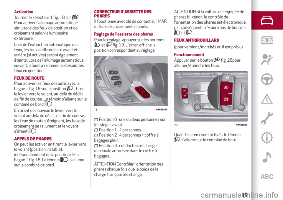 Alfa Romeo Giulietta 2018  Manuel du propriétaire (in French) Activation
Tourner le sélecteur 1 fig. 18 sur
.
Pour activer lallumage automatique
simultané des feux de position et de
croisement selon la luminosité
extérieure.
Lors de lextinction automatique