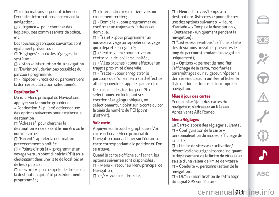 Alfa Romeo Giulietta 2018  Manuel du propriétaire (in French) « Informations » : pour afficher sur
lécran les informations concernant la
navigation ;
« Urgence » : pour chercher des
hôpitaux, des commissariats de police,
etc.
Les touches graphiques suivan