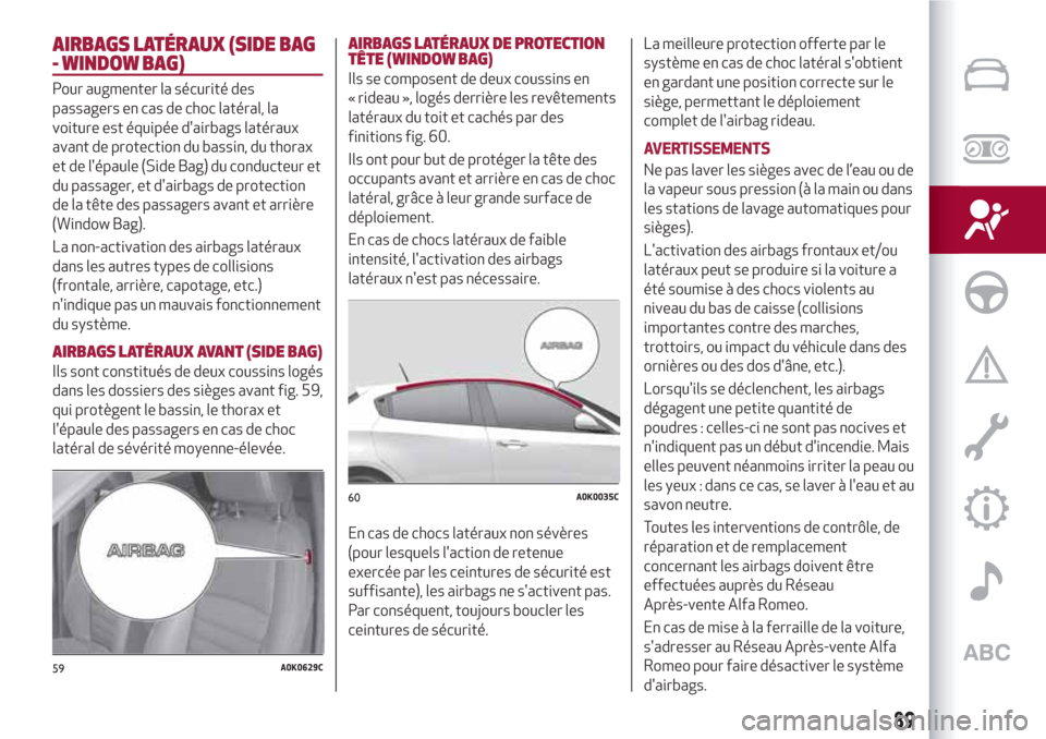 Alfa Romeo Giulietta 2018 Manuel du propriétaire (in French) AIRBAGS LATÉRAUX (SIDE BAG
- WINDOW BAG)
Pour augmenter la sécurité des
passagers en cas de choc latéral, la
voiture est équipée dairbags latéraux
avant de protection du bassin, du thorax
et d Alfa Romeo Giulietta 2018 Manuel du propriétaire (in French) AIRBAGS LATÉRAUX (SIDE BAG
- WINDOW BAG)
Pour augmenter la sécurité des
passagers en cas de choc latéral, la
voiture est équipée dairbags latéraux
avant de protection du bassin, du thorax
et d