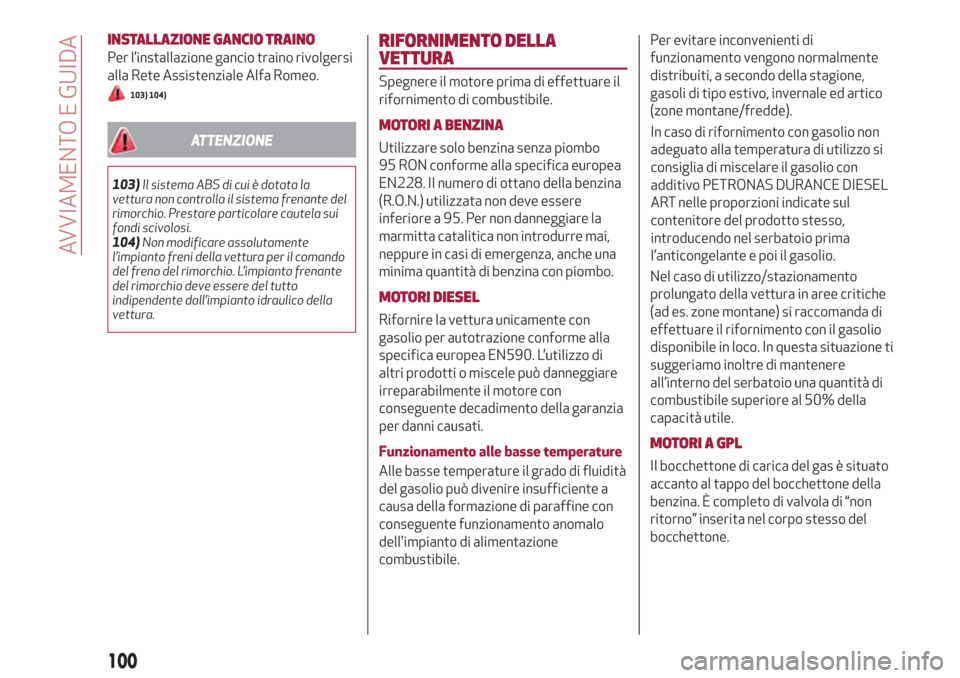 Alfa Romeo Giulietta 2018  Manuale del proprietario (in Italian) INSTALLAZIONE GANCIO TRAINO
Per l’installazione gancio traino rivolgersi
alla Rete Assistenziale Alfa Romeo.
103) 104)
ATTENZIONE
103)Il sistema ABS di cui è dotata la
vettura non controlla il sist