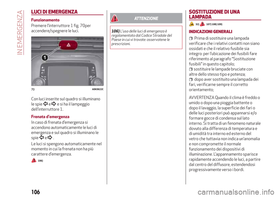 Alfa Romeo Giulietta 2018  Manuale del proprietario (in Italian) LUCI DI EMERGENZA
Funzionamento
Premere l’interruttore 1 fig. 70per
accendere/spegnere le luci.
Con luci inserite sul quadro si illuminano
le spie
ee si ha il lampeggio
dell’interruttore 1.
Frenat