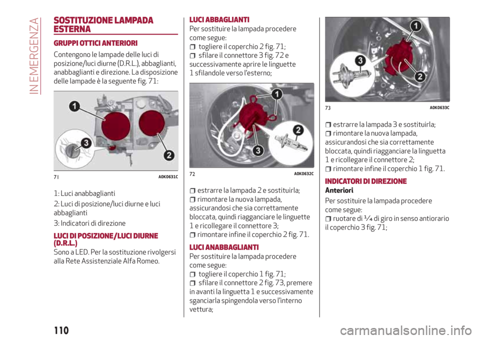 Alfa Romeo Giulietta 2018 Manuale del proprietario (in Italian) SOSTITUZIONE LAMPADA
ESTERNA
GRUPPI OTTICI ANTERIORI
Contengono le lampade delle luci di
posizione/luci diurne (D.R.L.), abbaglianti,
anabbaglianti e direzione. La disposizione
delle lampade è la seg Alfa Romeo Giulietta 2018 Manuale del proprietario (in Italian) SOSTITUZIONE LAMPADA
ESTERNA
GRUPPI OTTICI ANTERIORI
Contengono le lampade delle luci di
posizione/luci diurne (D.R.L.), abbaglianti,
anabbaglianti e direzione. La disposizione
delle lampade è la seg