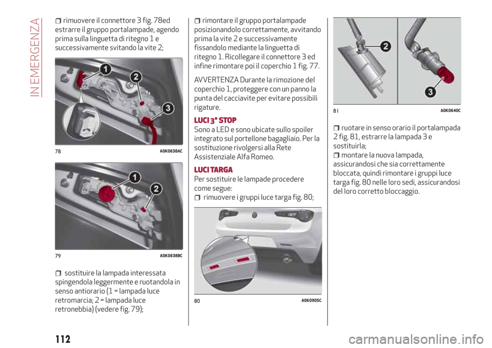 Alfa Romeo Giulietta 2018 Manuale del proprietario (in Italian) rimuovere il connettore 3 fig. 78ed
estrarre il gruppo portalampade, agendo
prima sulla linguetta di ritegno 1 e
successivamente svitando la vite 2;
sostituire la lampada interessata
spingendola legge Alfa Romeo Giulietta 2018 Manuale del proprietario (in Italian) rimuovere il connettore 3 fig. 78ed
estrarre il gruppo portalampade, agendo
prima sulla linguetta di ritegno 1 e
successivamente svitando la vite 2;
sostituire la lampada interessata
spingendola legge