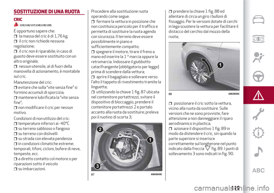 Alfa Romeo Giulietta 2018  Manuale del proprietario (in Italian) SOSTITUZIONE DI UNA RUOTA
CRIC
115) 116) 117) 118) 119) 120)
È opportuno sapere che:
la massa del cric è di 1,76 kg;
il cric non richiede nessuna
regolazione;
il cric non è riparabile; in caso di
g