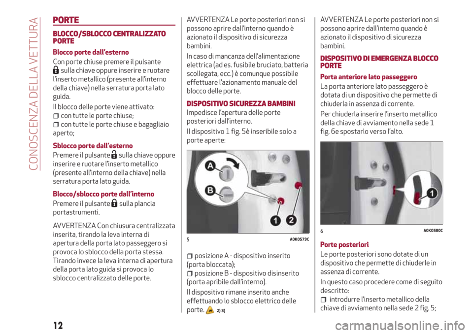 Alfa Romeo Giulietta 2018  Manuale del proprietario (in Italian) PORTE
BLOCCO/SBLOCCO CENTRALIZZATO
PORTE
Blocco porte dall’esterno
Con porte chiuse premere il pulsante
sulla chiave oppure inserire e ruotare
l’inserto metallico (presente all’interno
della chi