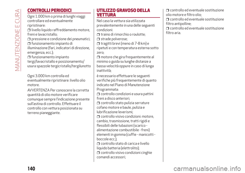Alfa Romeo Giulietta 2018  Manuale del proprietario (in Italian) CONTROLLI PERIODICI
Ogni 1.000 km o prima di lunghi viaggi
controllare ed eventualmente
ripristinare:
livello liquido raffreddamento motore,
freni e lavacristallo;
pressione e condizione dei pneumatic