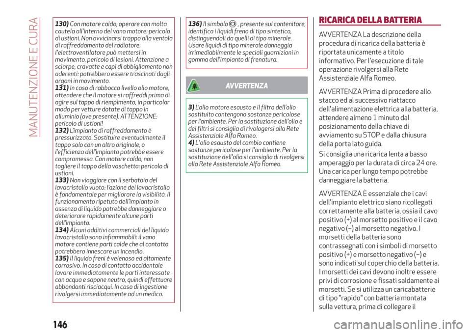 Alfa Romeo Giulietta 2018  Manuale del proprietario (in Italian) 130)Con motore caldo, operare con molta
cautela allinterno del vano motore: pericolo
di ustioni. Non avvicinarsi troppo alla ventola
di raffreddamento del radiatore:
lelettroventilatore può metters