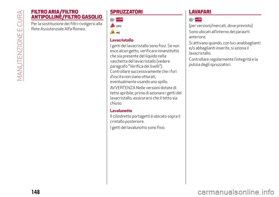Alfa Romeo Giulietta 2018  Manuale del proprietario (in Italian) FILTRO ARIA/FILTRO
ANTIPOLLINE/FILTRO GASOLIO
Per la sostituzione dei filtri rivolgersi alla
Rete Assistenziale Alfa Romeo.
SPRUZZATORI
137)
46)
Lavacristallo
I getti del lavacristallo sono fissi. Se 